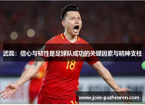武磊：信心与韧性是足球队成功的关键因素与精神支柱