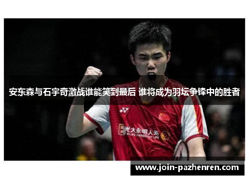 安东森与石宇奇激战谁能笑到最后 谁将成为羽坛争锋中的胜者