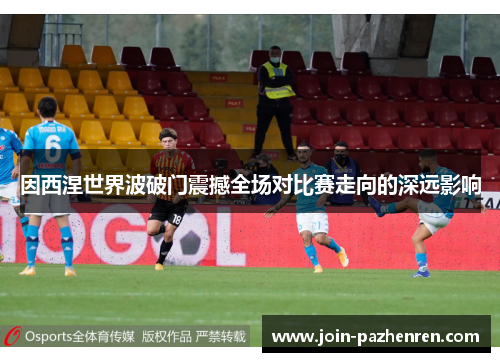 因西涅世界波破门震撼全场对比赛走向的深远影响 因西涅世界波破门震撼全场对比赛走向的深远影响