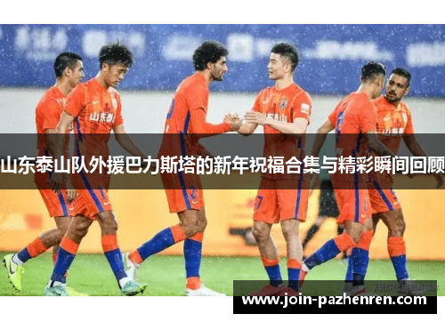 山东泰山队外援巴力斯塔的新年祝福合集与精彩瞬间回顾 山东泰山队外援巴力斯塔的新年祝福合集与精彩瞬间回顾