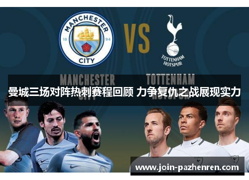 曼城三场对阵热刺赛程回顾 力争复仇之战展现实力 曼城三场对阵热刺赛程回顾 力争复仇之战展现实力