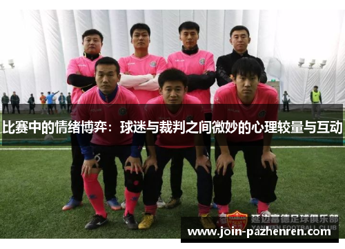 比赛中的情绪博弈：球迷与裁判之间微妙的心理较量与互动