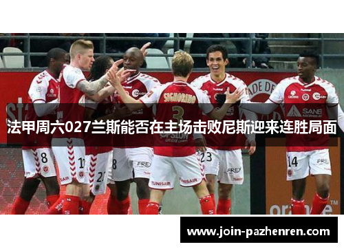 法甲周六027兰斯能否在主场击败尼斯迎来连胜局面