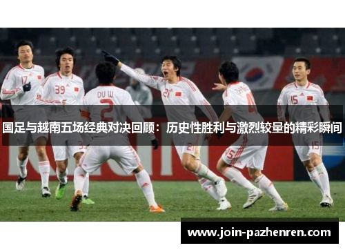 国足与越南五场经典对决回顾:历史性胜利与激烈较量的精彩瞬间 国足与越南五场经典对决回顾:历史性胜利与激烈较量的精彩瞬间