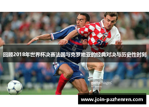 回顾2018年世界杯决赛法国与克罗地亚的经典对决与历史性时刻