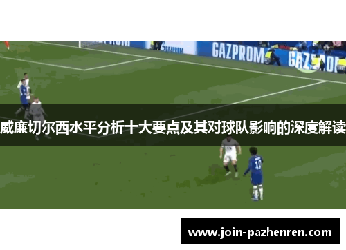 威廉切尔西水平分析十大要点及其对球队影响的深度解读 威廉切尔西水平分析十大要点及其对球队影响的深度解读