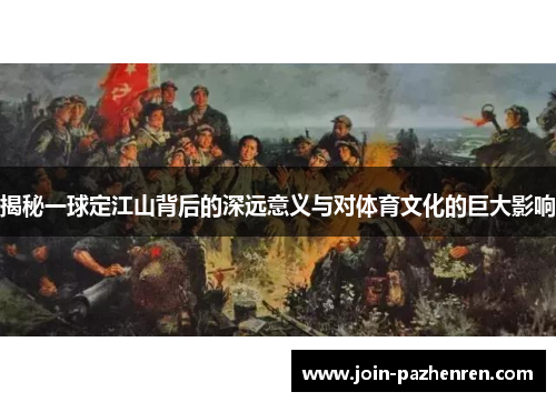 揭秘一球定江山背后的深远意义与对体育文化的巨大影响 揭秘一球定江山背后的深远意义与对体育文化的巨大影响