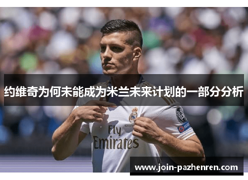 约维奇为何未能成为米兰未来计划的一部分分析