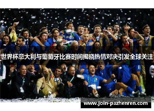 世界杯意大利与葡萄牙比赛时间揭晓热情对决引发全球关注 世界杯意大利与葡萄牙比赛时间揭晓热情对决引发全球关注