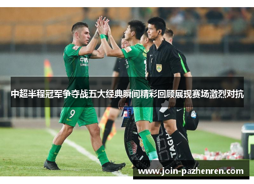 中超半程冠军争夺战五大经典瞬间精彩回顾展现赛场激烈对抗 中超半程冠军争夺战五大经典瞬间精彩回顾展现赛场激烈对抗