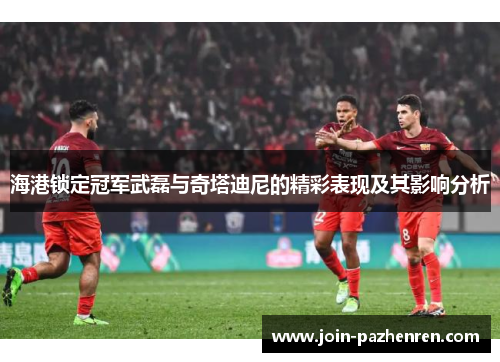 海港锁定冠军武磊与奇塔迪尼的精彩表现及其影响分析
