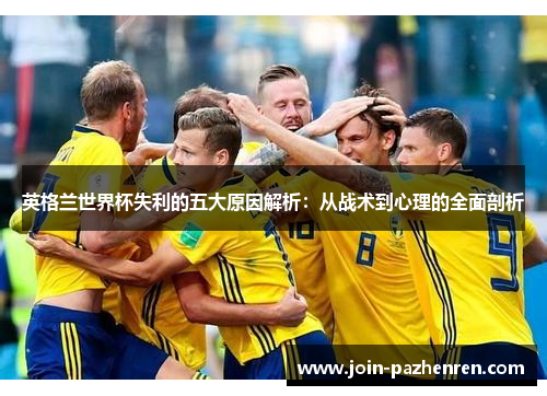 英格兰世界杯失利的五大原因解析：从战术到心理的全面剖析