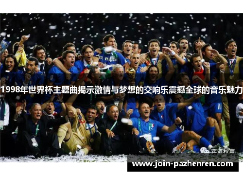 1998年世界杯主题曲揭示激情与梦想的交响乐震撼全球的音乐魅力