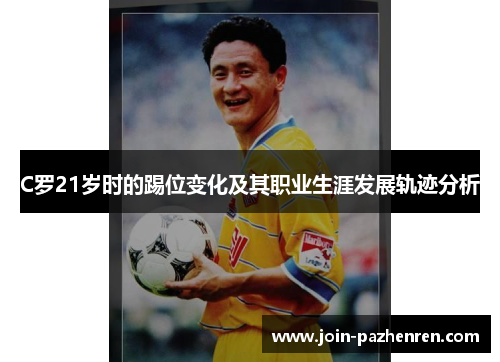 C罗21岁时的踢位变化及其职业生涯发展轨迹分析