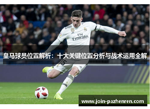 皇马球员位置解析:十大关键位置分析与战术运用全解 皇马球员位置解析:十大关键位置分析与战术运用全解