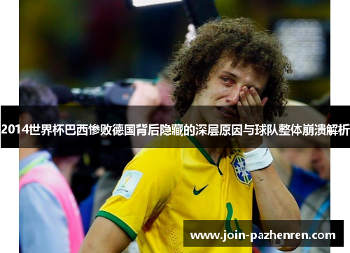 2014世界杯巴西惨败德国背后隐藏的深层原因与球队整体崩溃解析 2014世界杯巴西惨败德国背后隐藏的深层原因与球队整体崩溃解析