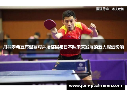 丹羽孝希宣布退赛对乒坛格局与日本队未来发展的五大深远影响 丹羽孝希宣布退赛对乒坛格局与日本队未来发展的五大深远影响