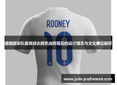 德国国家队客场球衣颜色选择背后的设计理念与文化象征解析 德国国家队客场球衣颜色选择背后的设计理念与文化象征解析