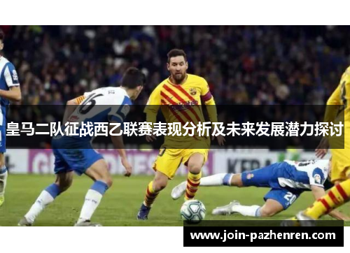 皇马二队征战西乙联赛表现分析及未来发展潜力探讨
