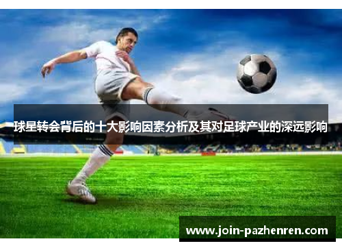 球星转会背后的十大影响因素分析及其对足球产业的深远影响