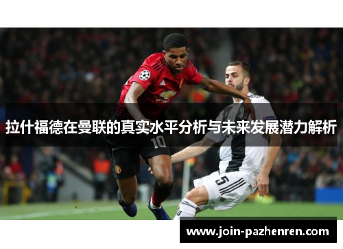 拉什福德在曼联的真实水平分析与未来发展潜力解析 拉什福德在曼联的真实水平分析与未来发展潜力解析