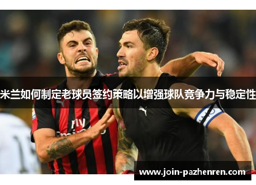 米兰如何制定老球员签约策略以增强球队竞争力与稳定性