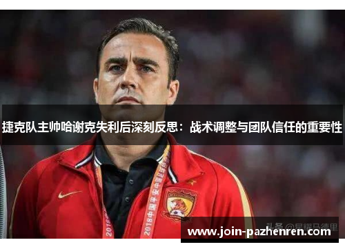 捷克队主帅哈谢克失利后深刻反思：战术调整与团队信任的重要性