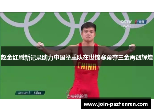 赵金红刷新记录助力中国举重队在世锦赛勇夺三金再创辉煌 赵金红刷新记录助力中国举重队在世锦赛勇夺三金再创辉煌