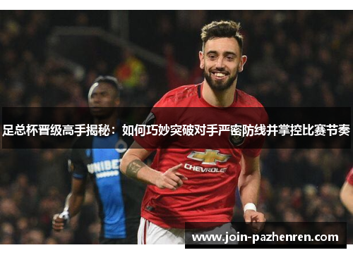 足总杯晋级高手揭秘:如何巧妙突破对手严密防线并掌控比赛节奏 足总杯晋级高手揭秘:如何巧妙突破对手严密防线并掌控比赛节奏