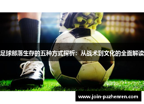 足球部落生存的五种方式探析:从战术到文化的全面解读 足球部落生存的五种方式探析:从战术到文化的全面解读