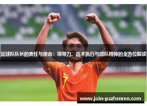 足球队队长的责任与使命:领导力、战术执行与团队精神的全方位解读 足球队队长的责任与使命:领导力、战术执行与团队精神的全方位解读