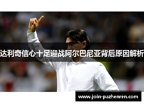 达利奇信心十足迎战阿尔巴尼亚背后原因解析