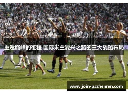 重返巅峰的征程 国际米兰复兴之路的三大战略布局 重返巅峰的征程 国际米兰复兴之路的三大战略布局