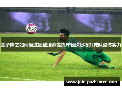 金子隆之如何通过细致培养锻炼年轻球员提升球队整体实力 金子隆之如何通过细致培养锻炼年轻球员提升球队整体实力