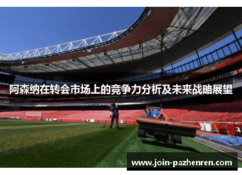 阿森纳在转会市场上的竞争力分析及未来战略展望