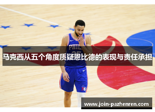 马克西从五个角度质疑恩比德的表现与责任承担