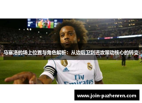 马塞洛的场上位置与角色解析：从边后卫到进攻策动核心的转变