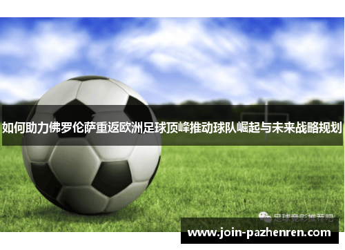 如何助力佛罗伦萨重返欧洲足球顶峰推动球队崛起与未来战略规划 如何助力佛罗伦萨重返欧洲足球顶峰推动球队崛起与未来战略规划