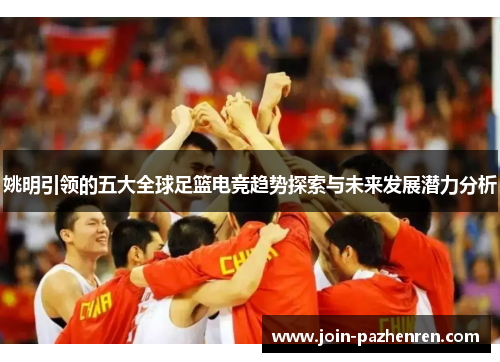 姚明引领的五大全球足篮电竞趋势探索与未来发展潜力分析
