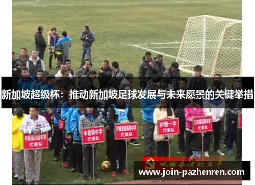 新加坡超级杯：推动新加坡足球发展与未来愿景的关键举措