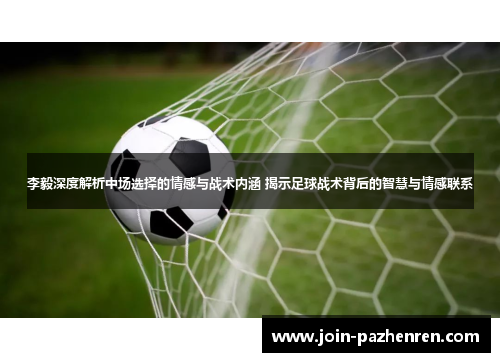 李毅深度解析中场选择的情感与战术内涵 揭示足球战术背后的智慧与情感联系 李毅深度解析中场选择的情感与战术内涵 揭示足球战术背后的智慧与情感联系