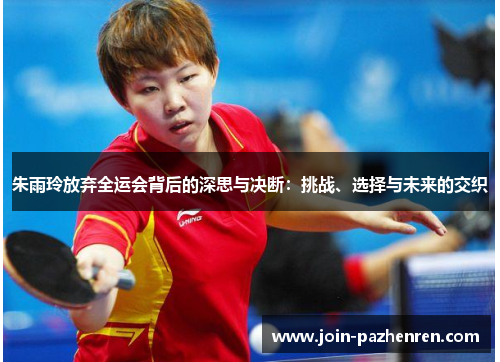 朱雨玲放弃全运会背后的深思与决断：挑战、选择与未来的交织