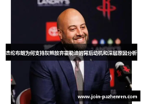 杰伦布朗为何支持灰熊放弃霍勒迪的背后动机和深层原因分析