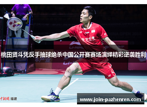 桃田贤斗凭反手抽球绝杀中国公开赛赛场演绎精彩逆袭胜利