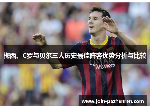 梅西、C罗与贝尔三人历史最佳阵容优势分析与比较