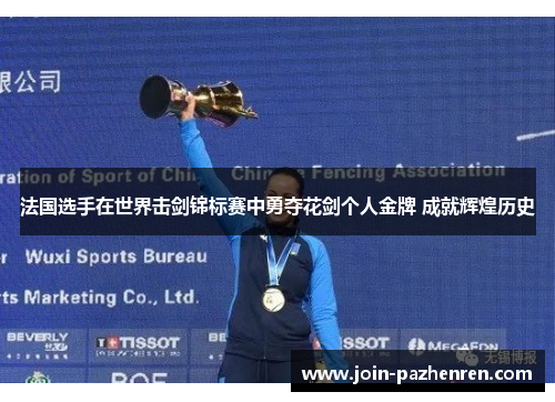 法国选手在世界击剑锦标赛中勇夺花剑个人金牌 成就辉煌历史 法国选手在世界击剑锦标赛中勇夺花剑个人金牌 成就辉煌历史