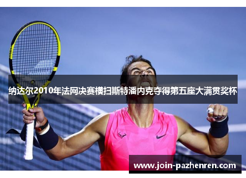 纳达尔2010年法网决赛横扫斯特潘内克夺得第五座大满贯奖杯