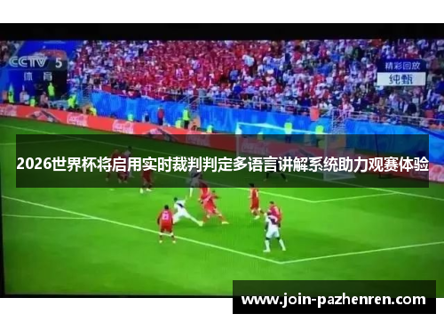 2026世界杯将启用实时裁判判定多语言讲解系统助力观赛体验