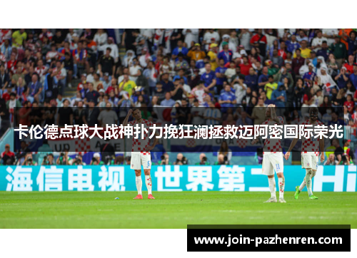 卡伦德点球大战神扑力挽狂澜拯救迈阿密国际荣光