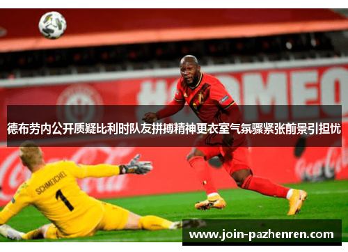 德布劳内公开质疑比利时队友拼搏精神更衣室气氛骤紧张前景引担忧